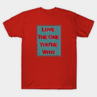 love the one you're with T-Shirt